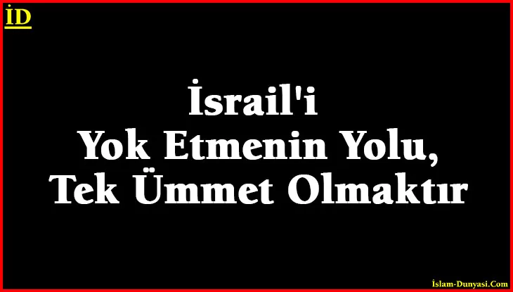 İsrail’i Yok Etmenin Yolu, Tek Ümmet Olmaktır