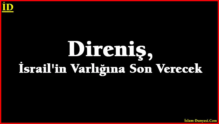 Direniş, İsrail’in Varlığına Son Verecek