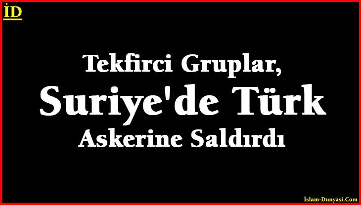 İdlib’de Tekfirci Gruplar Türk Askerine Saldırdı