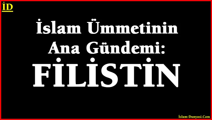 İslam Ümmetinin Ana Gündemi: Filistin…