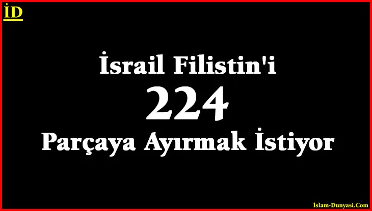 İsrail Filistin’i 224 Parçaya Ayırmak İstiyor