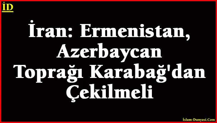 İran: Ermenistan, Azerbaycan Toprağı Karabağ’dan Çekilmeli