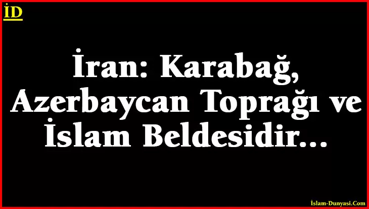 İran: Karabağ, Azerbaycan Toprağı ve İslam Beldesidir…