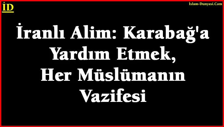 İranlı Alim: Karabağ’a Yardım Etmek, Her Müslümanın Görevi