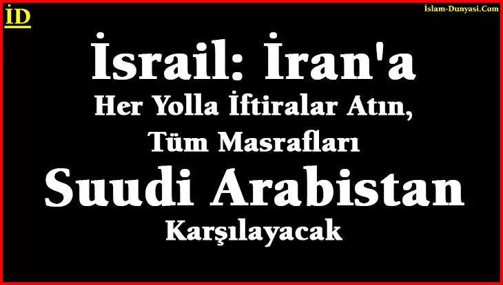 İsrail: İran’a İftira Atın, Parasını Arabistan Verecek