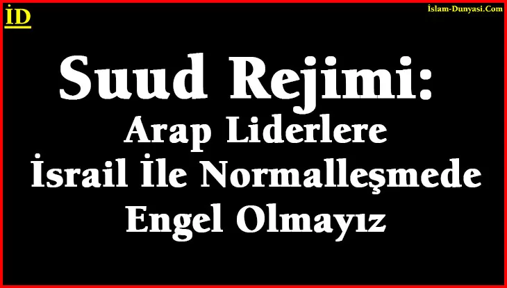 Suud Rejimi: Arap Liderlere İsrail Konusunda Engel Olmayız