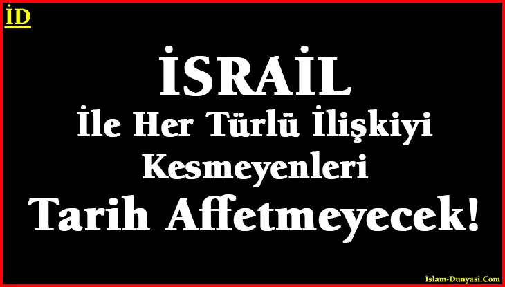 Tarih, İsrail İle İlişkilerini Kesmeyenleri Affetmeyecek!