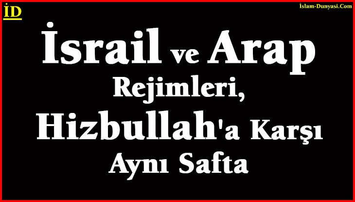 İsrail ve Arap Rejimleri, Hizbullah’a Karşı Aynı Safta