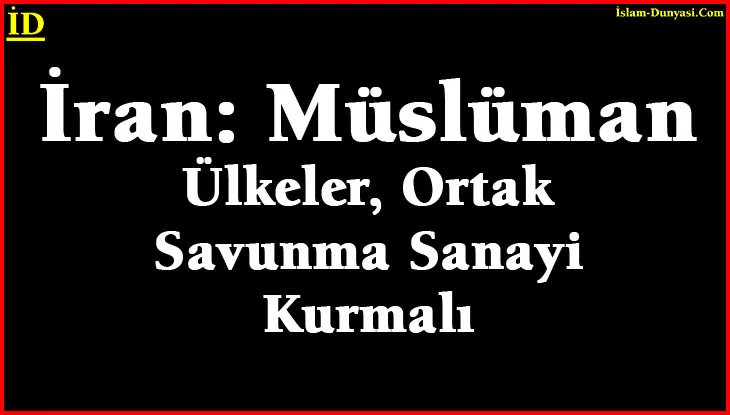 İran: İslam Ülkeleri, Ortak Savunma Sanayi Kurmalı