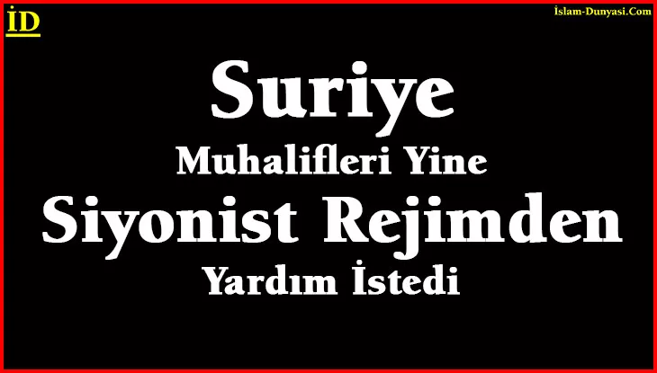 Suriye Muhalifleri Yine İsrail’den Yardım İstedi