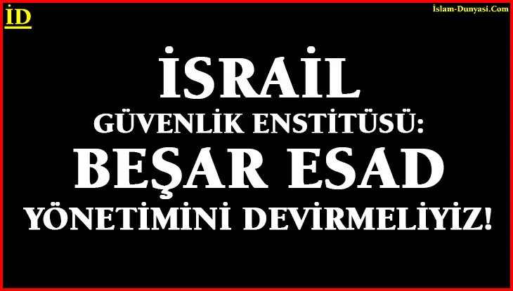 Siyonist İsrail Güvenlik Enstitüsü: Esad’ı Devirmeliyiz!