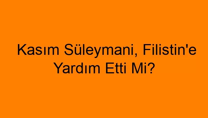 Kasım Süleymani, Filistin’e Yardım Etti Mi?