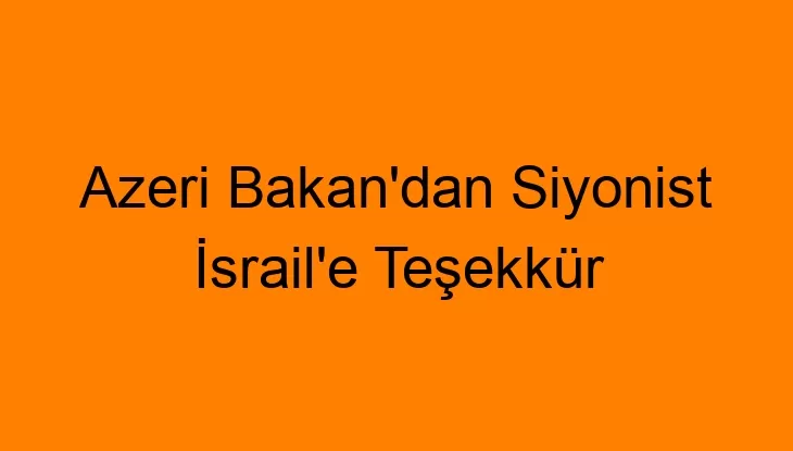 Azeri Bakan’dan Siyonist İsrail’e Teşekkür