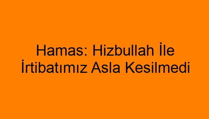 Hamas: Hizbullah İle İrtibatımız Asla Kesilmedi