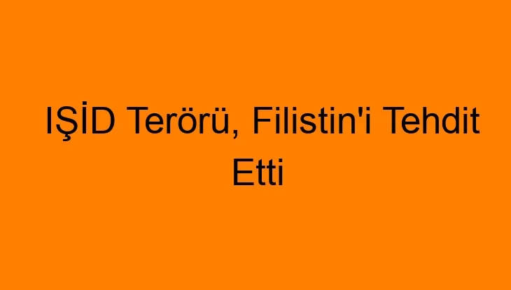 IŞİD Terörü, Filistin’i Tehdit Etti