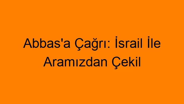 Abbas’a Çağrı: İsrail İle Aramızdan Çekil