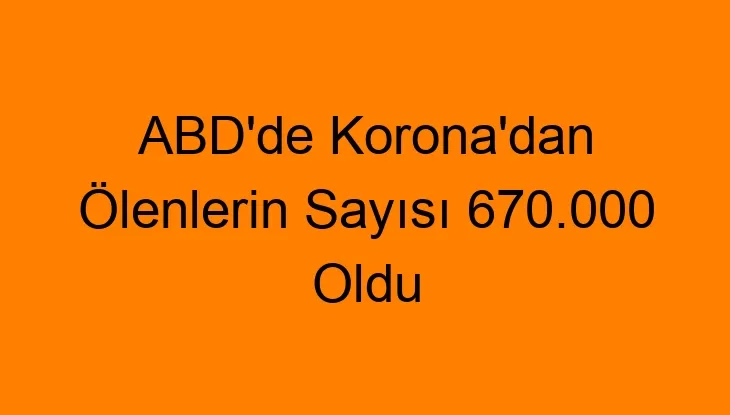 ABD’de Korona’dan Ölenlerin Sayısı 670.000 Oldu