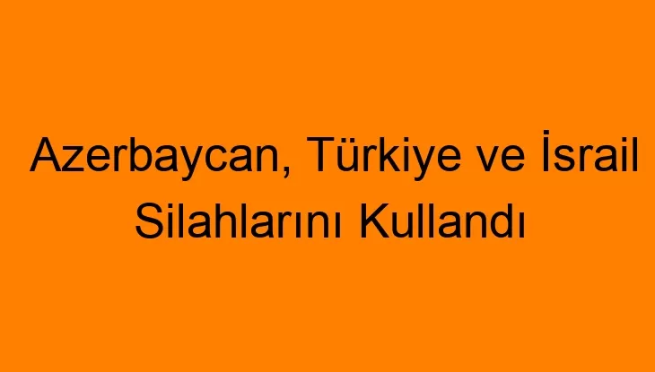 Azerbaycan, Türkiye ve İsrail Silahlarını Kullandı