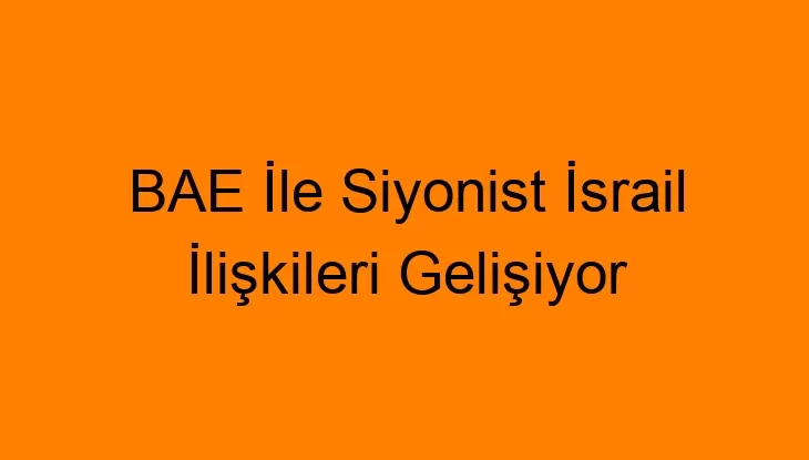 BAE İle Siyonist İsrail İlişkileri Gelişiyor