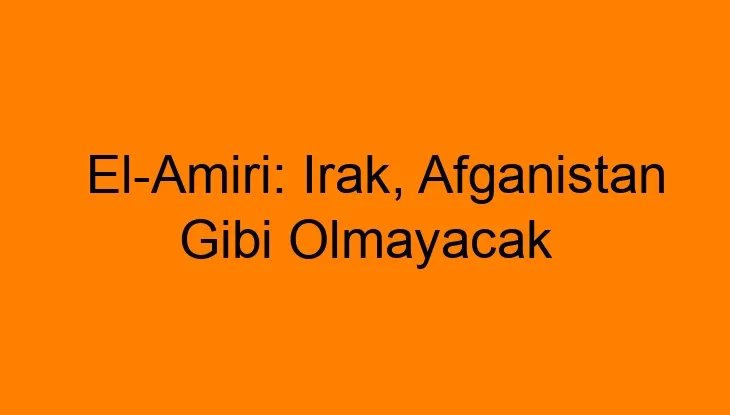 El-Amiri: Irak, Afganistan Gibi Olmayacak