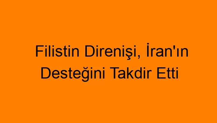 Filistin Direnişi, İran’ın Desteğini Takdir Etti