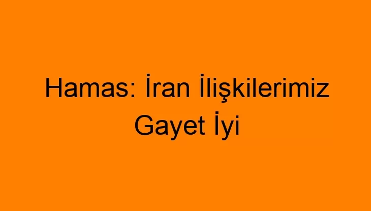 Hamas: İran İlişkilerimiz Gayet İyi