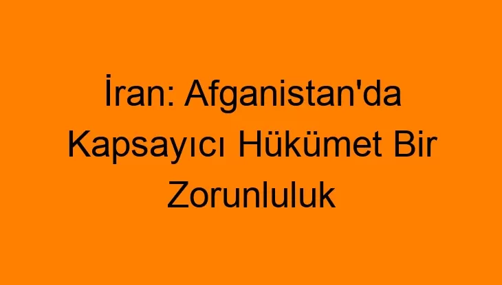 İran: Afganistan’da Kapsayıcı Hükümet Bir Zorunluluk