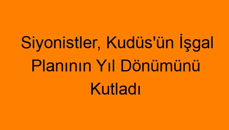 Siyonistler, Kudüs’ün İşgal Planının Yıl Dönümünü Kutladı