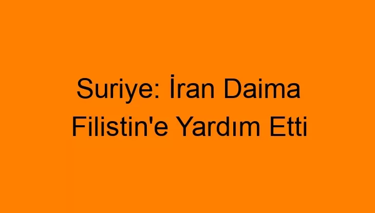 Suriye: İran Daima Filistin’e Yardım Etti