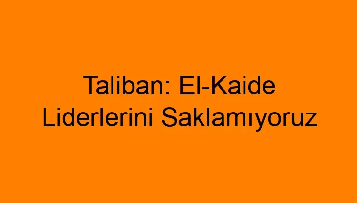 Taliban: El-Kaide Liderlerini Saklamıyoruz