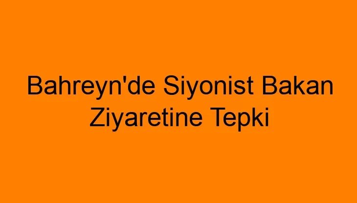 Bahreyn’de Siyonist Bakan Ziyaretine Tepki