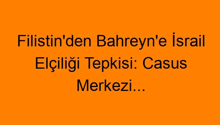 Filistin’den Bahreyn’e İsrail Elçiliği Tepkisi: Casus Merkezi…