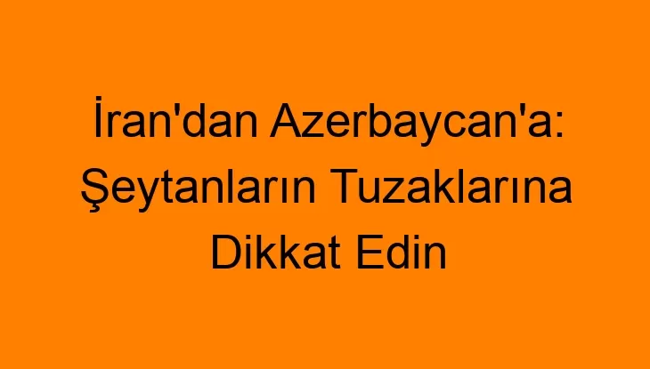 İran’dan Azerbaycan’a: Şeytanların Tuzaklarına Dikkat Edin