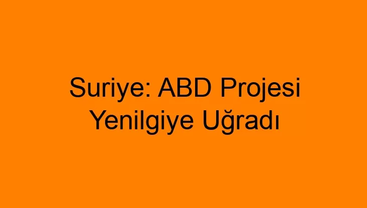 Suriye: ABD Projesi Yenilgiye Uğradı