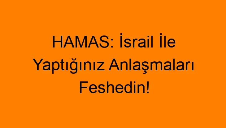 HAMAS: İsrail İle Yaptığınız Anlaşmaları Feshedin!