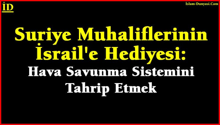 Suriye Muhaliflerinin İsrail’e Önemli Hediyesi: Hava Savunmasını Tahrip Etmek